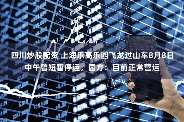 四川炒股配資 上海樂高樂園飛龍過(guò)山車8月8日中午曾短暫停運(yùn)，園方：目前正常營(yíng)運(yùn)