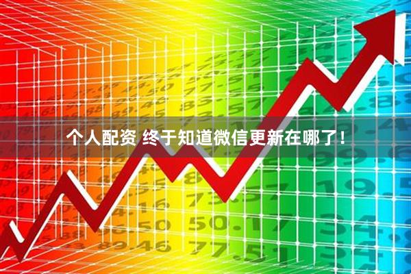 個人配資 終于知道微信更新在哪了！
