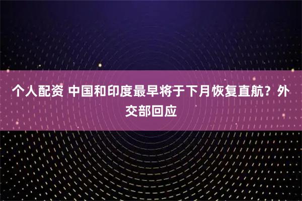 個人配資 中國和印度最早將于下月恢復直航？外交部回應(yīng)